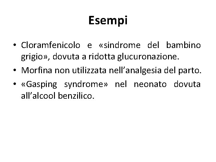 Esempi • Cloramfenicolo e «sindrome del bambino grigio» , dovuta a ridotta glucuronazione. •