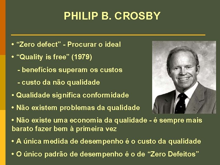 PHILIP B. CROSBY • “Zero defect” - Procurar o ideal • “Quality is free”