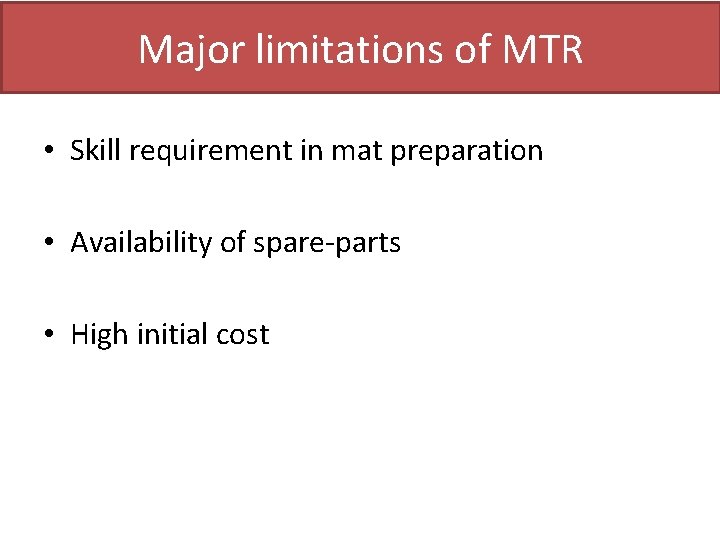 Major limitations of MTR • Skill requirement in mat preparation • Availability of spare-parts