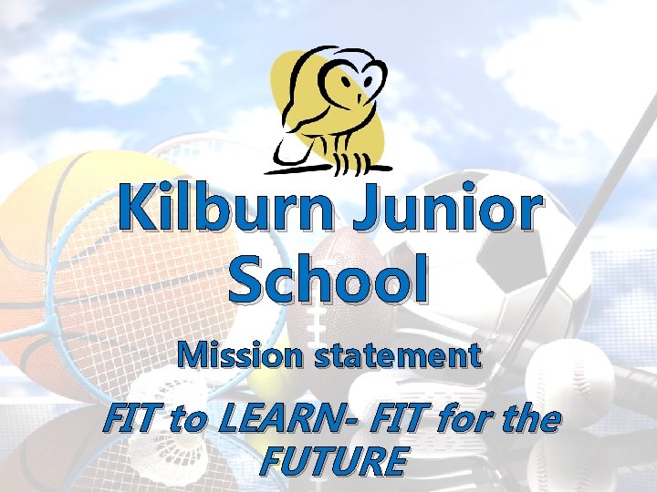 Kilburn Junior School Mission statement FIT to LEARN- FIT for the FUTURE Kilburn Junior School Mission statement FIT to LEARN- FIT for the FUTURE