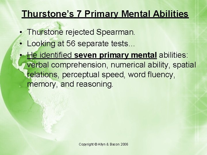 Thurstone’s 7 Primary Mental Abilities • Thurstone rejected Spearman. • Looking at 56 separate Thurstone’s 7 Primary Mental Abilities • Thurstone rejected Spearman. • Looking at 56 separate