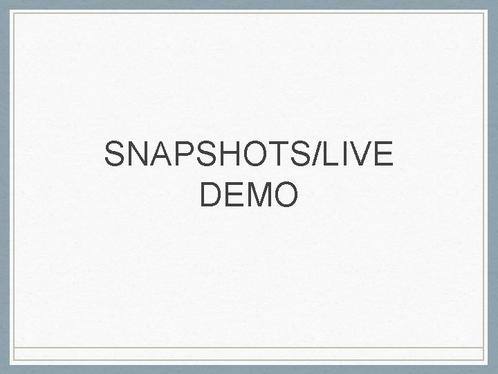 SNAPSHOTS/LIVE DEMO 