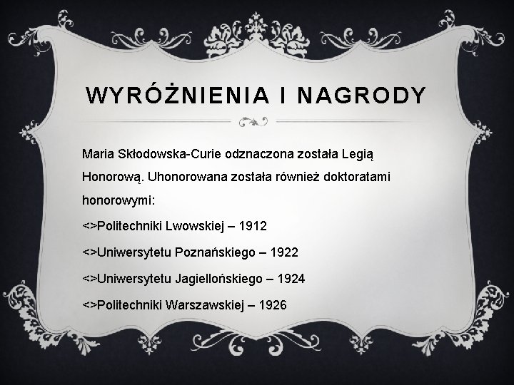 WYRÓŻNIENIA I NAGRODY Maria Skłodowska-Curie odznaczona została Legią Honorową. Uhonorowana została również doktoratami honorowymi: