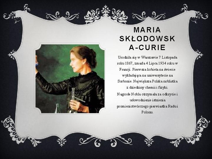 MARIA SKŁODOWSK A-CURIE Urodziła się w Warszawie 7 Listopada roku 1867, zmarła 4 Lipca