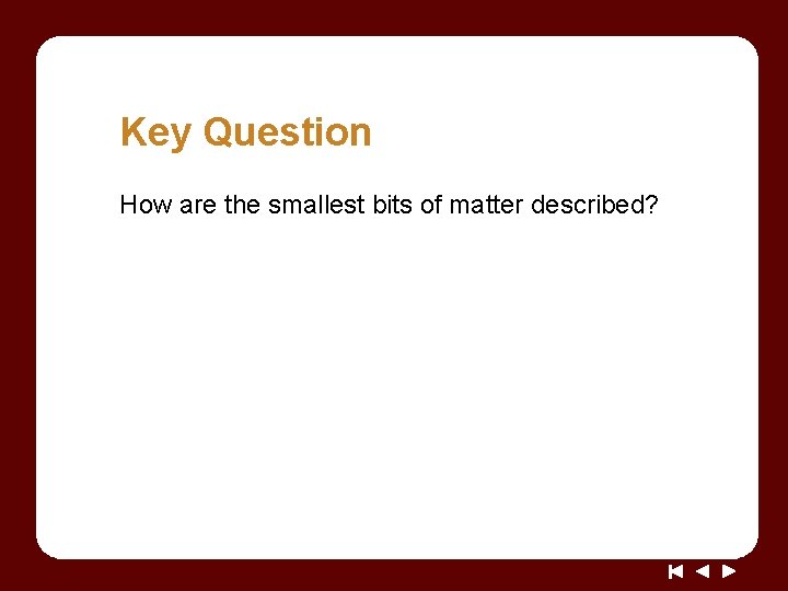 Key Question How are the smallest bits of matter described? 