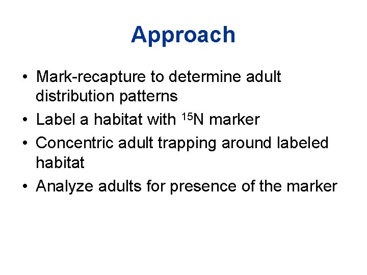 Approach • Mark-recapture to determine adult distribution patterns • Label a habitat with 15