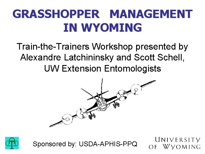 GRASSHOPPER MANAGEMENT IN WYOMING Train-the-Trainers Workshop presented by Alexandre Latchininsky and Scott Schell, UW GRASSHOPPER MANAGEMENT IN WYOMING Train-the-Trainers Workshop presented by Alexandre Latchininsky and Scott Schell, UW