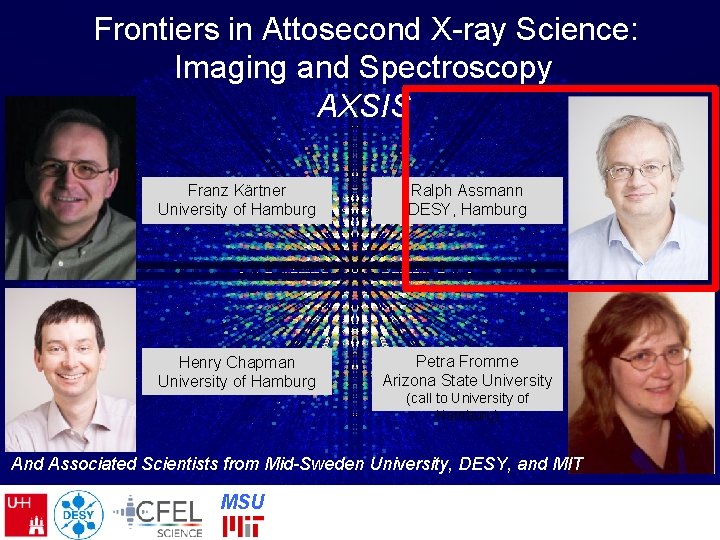Frontiers in Attosecond X-ray Science: Imaging and Spectroscopy AXSIS Franz Kärtner University of Frontiers in Attosecond X-ray Science: Imaging and Spectroscopy AXSIS Franz Kärtner University of