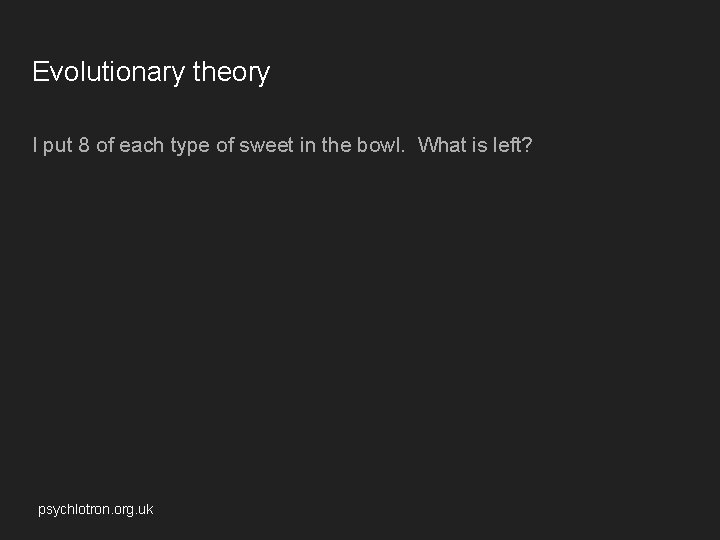 Evolutionary theory I put 8 of each type of sweet in the bowl. What Evolutionary theory I put 8 of each type of sweet in the bowl. What