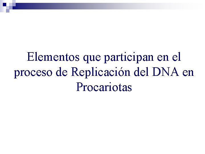 Elementos que participan en el proceso de Replicación del DNA en Procariotas Elementos que participan en el proceso de Replicación del DNA en Procariotas
