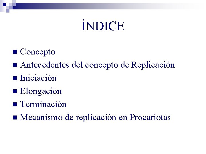 ÍNDICE Concepto n Antecedentes del concepto de Replicación n Iniciación n Elongación n Terminación ÍNDICE Concepto n Antecedentes del concepto de Replicación n Iniciación n Elongación n Terminación