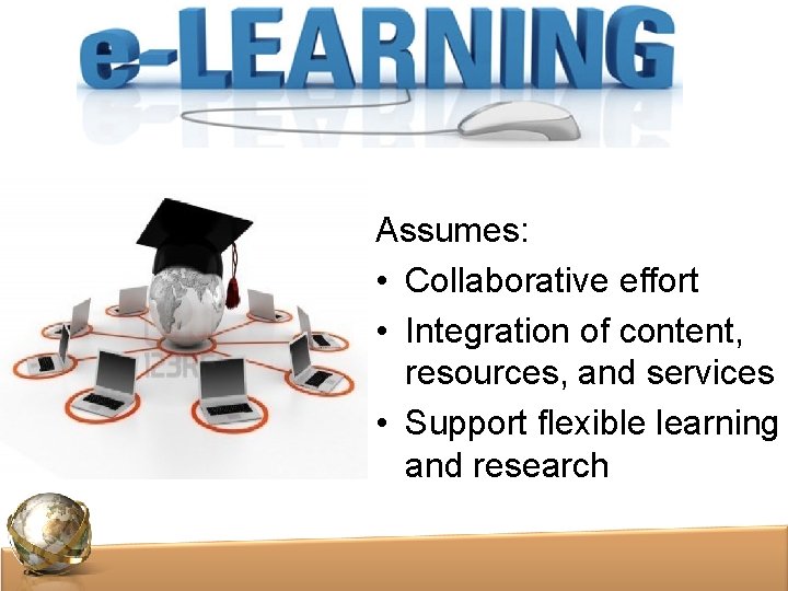 Assumes: • Collaborative effort • Integration of content, resources, and services • Support flexible Assumes: • Collaborative effort • Integration of content, resources, and services • Support flexible