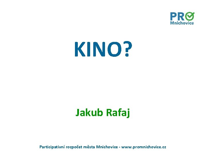 KINO? Jakub Rafaj Participativní rozpočet města Mnichovice - www. promnichovice. cz 