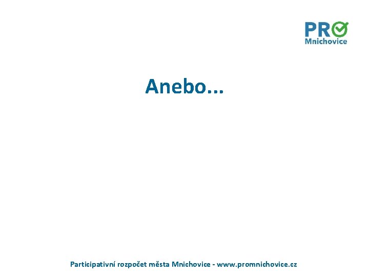 Anebo. . . Participativní rozpočet města Mnichovice - www. promnichovice. cz Anebo. . . Participativní rozpočet města Mnichovice - www. promnichovice. cz