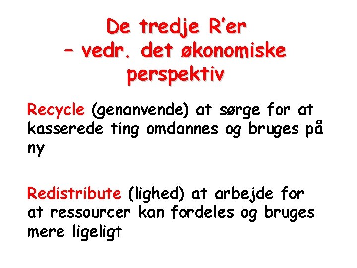 De tredje R’er – vedr. det økonomiske perspektiv Recycle (genanvende) at sørge for at De tredje R’er – vedr. det økonomiske perspektiv Recycle (genanvende) at sørge for at