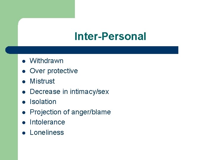 Inter-Personal l l l l Withdrawn Over protective Mistrust Decrease in intimacy/sex Isolation Projection