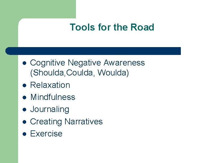 Tools for the Road l l l Cognitive Negative Awareness (Shoulda, Coulda, Woulda) Relaxation