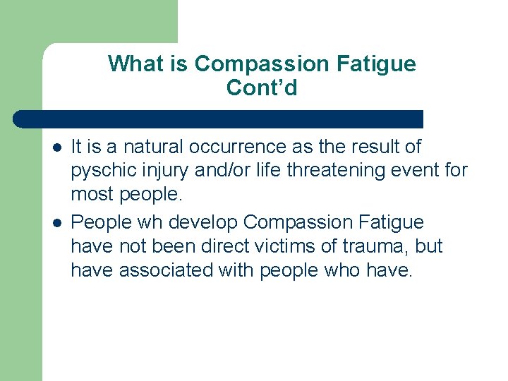 What is Compassion Fatigue Cont’d l l It is a natural occurrence as the