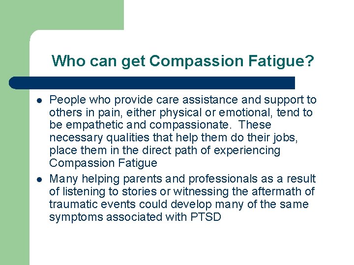 Who can get Compassion Fatigue? l l People who provide care assistance and support