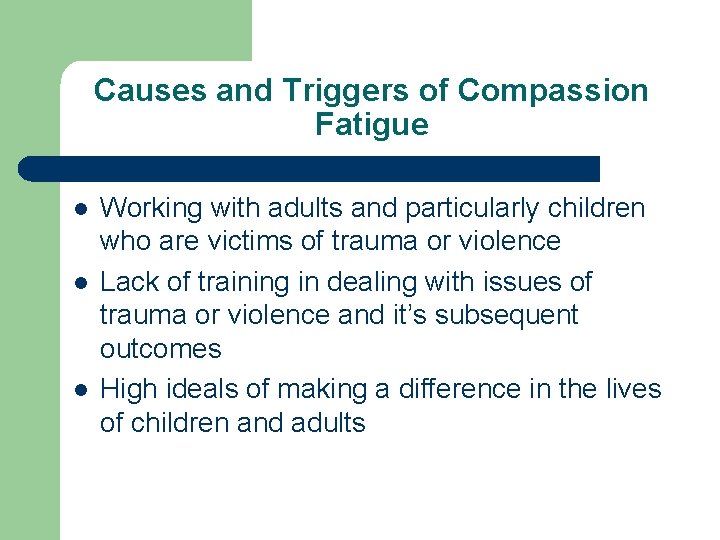 Causes and Triggers of Compassion Fatigue l l l Working with adults and particularly