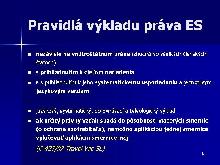 Pravidlá výkladu práva ES n nezávisle na vnútroštátnom práve (zhodná vo všetkých členských štátoch) Pravidlá výkladu práva ES n nezávisle na vnútroštátnom práve (zhodná vo všetkých členských štátoch)