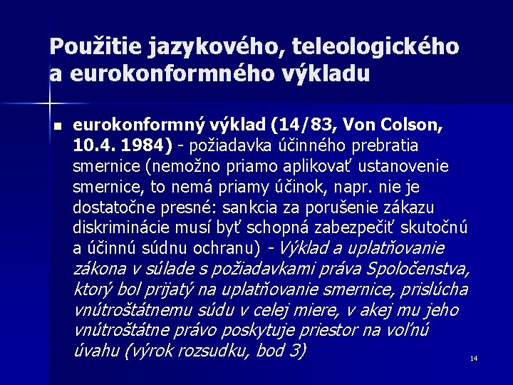 Použitie jazykového, teleologického a eurokonformného výkladu n eurokonformný výklad (14/83, Von Colson, 10. 4. Použitie jazykového, teleologického a eurokonformného výkladu n eurokonformný výklad (14/83, Von Colson, 10. 4.