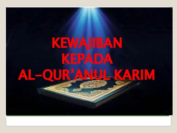 KEWAJIBAN KEPADA AL-QUR’ANUL KARIM KEWAJIBAN KEPADA AL-QUR’ANUL KARIM