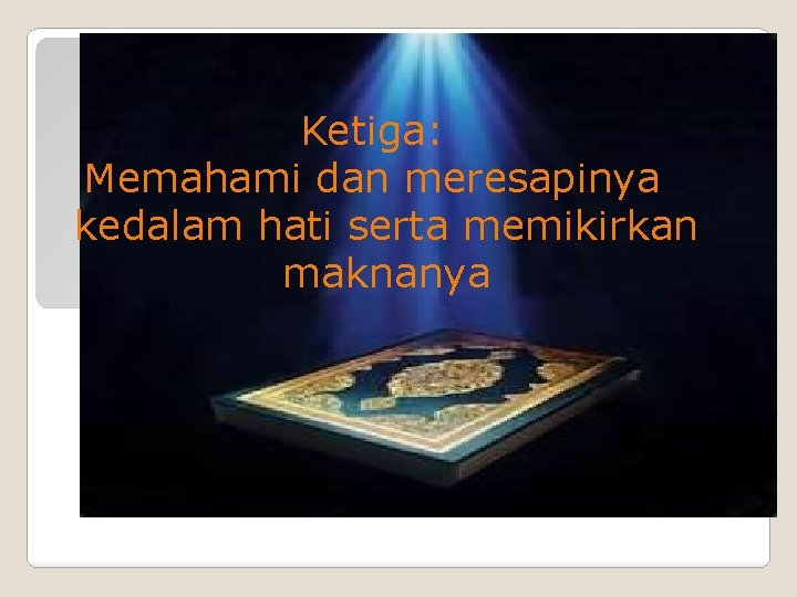 Ketiga: Memahami dan meresapinya kedalam hati serta memikirkan maknanya Ketiga: Memahami dan meresapinya kedalam hati serta memikirkan maknanya