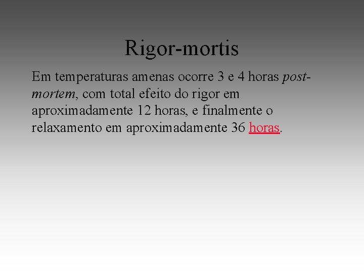 Rigor-mortis Em temperaturas amenas ocorre 3 e 4 horas postmortem, com total efeito do