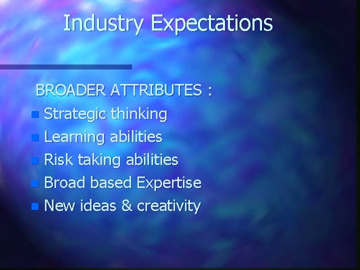 Industry Expectations BROADER ATTRIBUTES : n Strategic thinking n Learning abilities n Risk taking