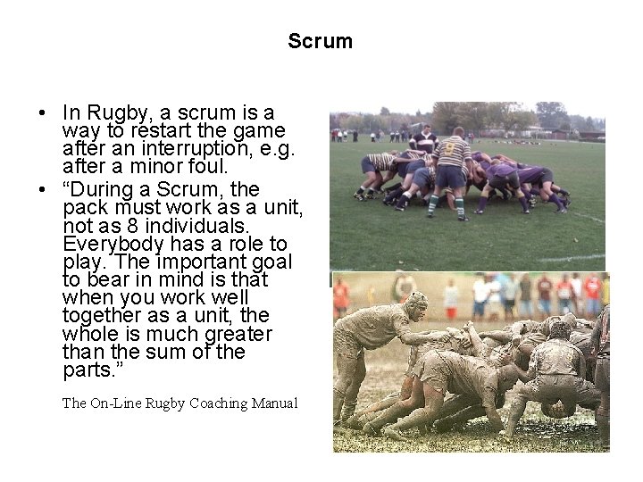 Scrum • In Rugby, a scrum is a way to restart the game after