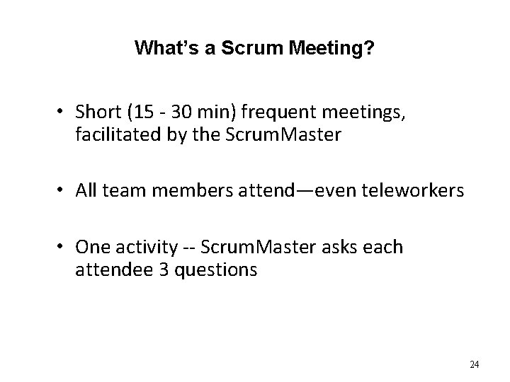 What’s a Scrum Meeting? • Short (15 - 30 min) frequent meetings, facilitated by What’s a Scrum Meeting? • Short (15 - 30 min) frequent meetings, facilitated by