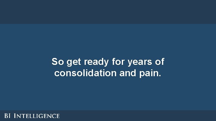 So get ready for years of consolidation and pain. So get ready for years of consolidation and pain.