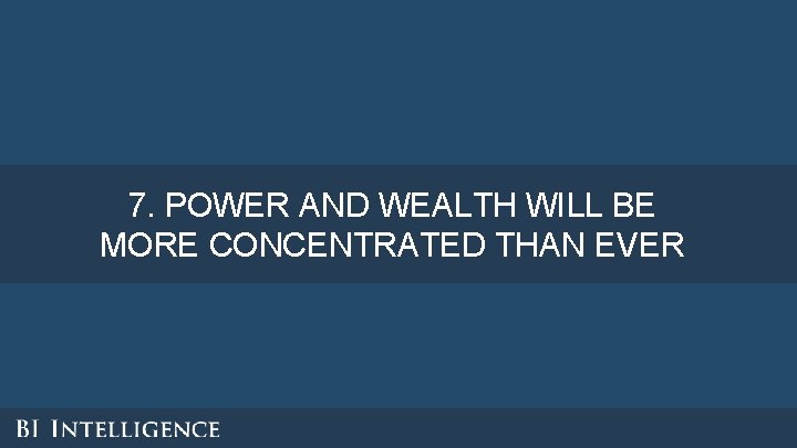 7. POWER AND WEALTH WILL BE MORE CONCENTRATED THAN EVER 7. POWER AND WEALTH WILL BE MORE CONCENTRATED THAN EVER