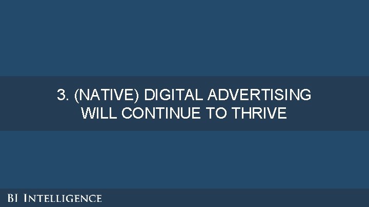 3. (NATIVE) DIGITAL ADVERTISING WILL CONTINUE TO THRIVE 3. (NATIVE) DIGITAL ADVERTISING WILL CONTINUE TO THRIVE