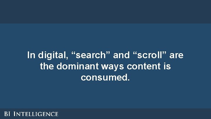 In digital, “search” and “scroll” are the dominant ways content is consumed. In digital, “search” and “scroll” are the dominant ways content is consumed.