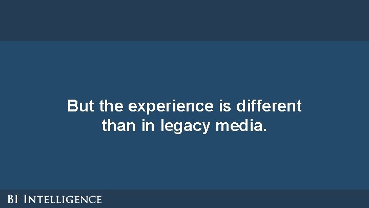 But the experience is different than in legacy media. But the experience is different than in legacy media.