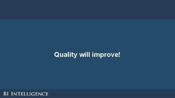 Quality will improve! Quality will improve!