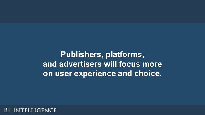 Publishers, platforms, and advertisers will focus more on user experience and choice. Publishers, platforms, and advertisers will focus more on user experience and choice.