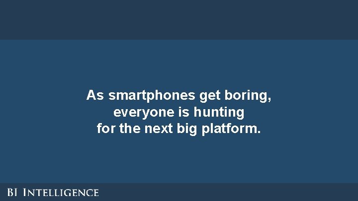 As smartphones get boring, everyone is hunting for the next big platform. As smartphones get boring, everyone is hunting for the next big platform.