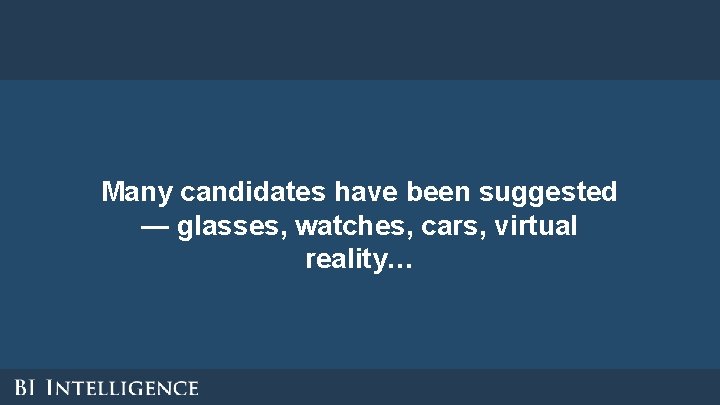 Many candidates have been suggested — glasses, watches, cars, virtual reality… Many candidates have been suggested — glasses, watches, cars, virtual reality…