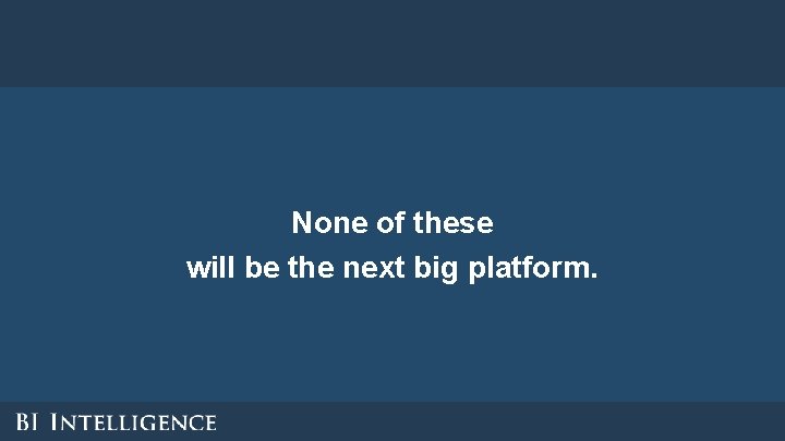 None of these will be the next big platform. None of these will be the next big platform.