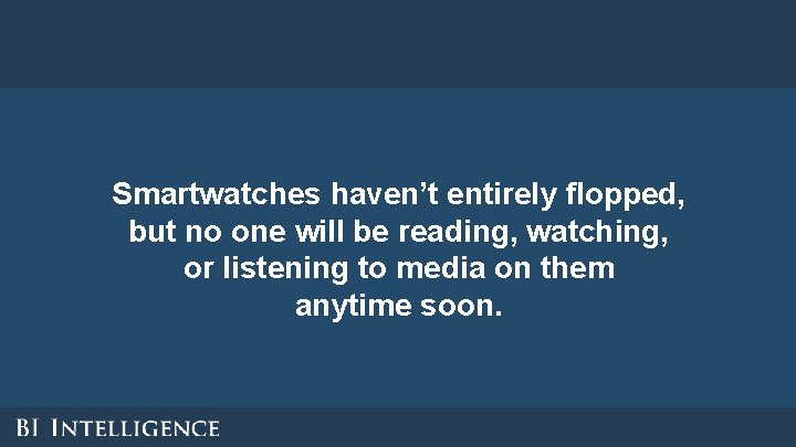 Smartwatches haven’t entirely flopped, but no one will be reading, watching, or listening to Smartwatches haven’t entirely flopped, but no one will be reading, watching, or listening to