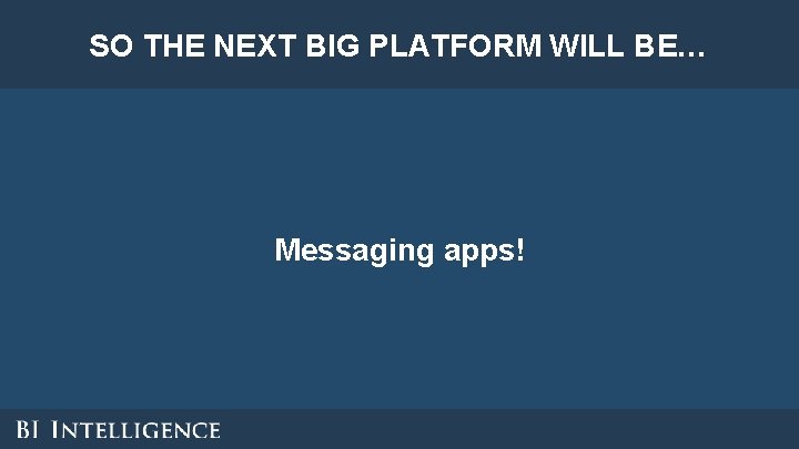 SO THE NEXT BIG PLATFORM WILL BE… Messaging apps! SO THE NEXT BIG PLATFORM WILL BE… Messaging apps!