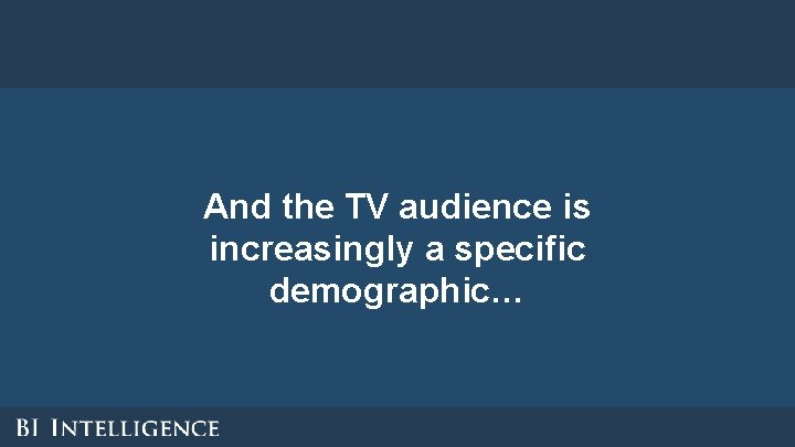 And the TV audience is increasingly a specific demographic… And the TV audience is increasingly a specific demographic…