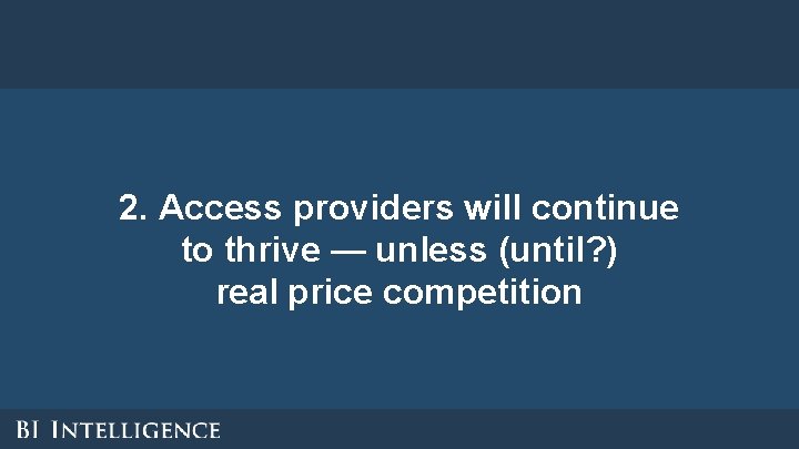 2. Access providers will continue to thrive — unless (until? ) real price competition 2. Access providers will continue to thrive — unless (until? ) real price competition