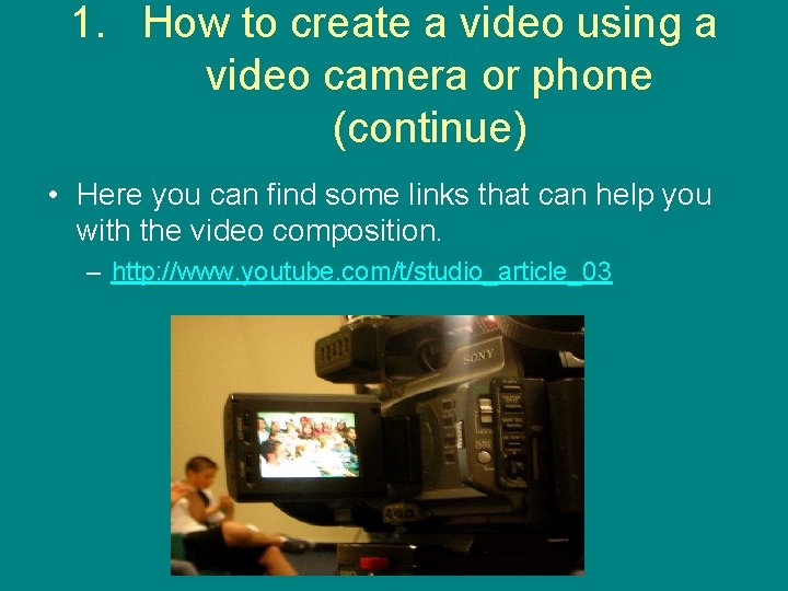 1. How to create a video using a video camera or phone (continue) •