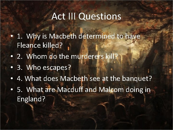 Act III Questions • 1. Why is Macbeth determined to have Fleance killed? •