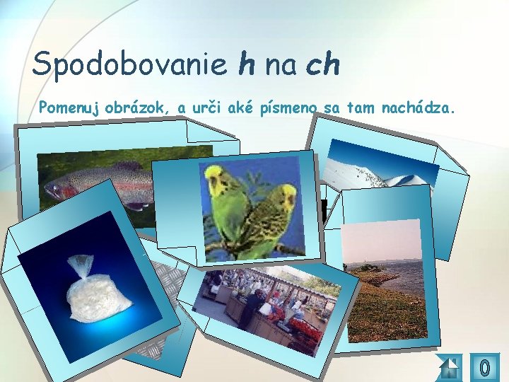 Spodobovanie h na ch Pomenuj obrázok, a urči aké písmeno sa tam nachádza. 