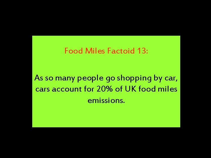 Food Miles Factoid 13: As so many people go shopping by car, cars account